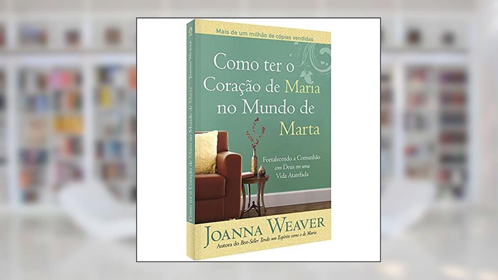 Como ter o coração de Maria no mundo de Marta, do autor Joanna Weaver