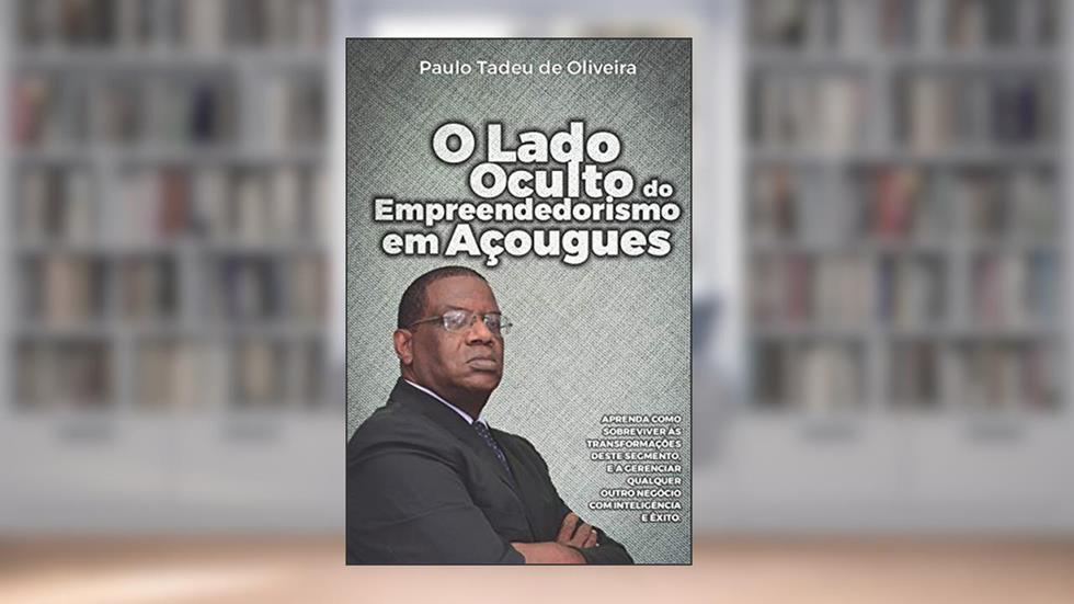 O Lado Oculto do Empreendedorismo em Açougues: APRENDA COMO SOBREVIVER ÀS TRANSFORMAÇÕES DESTE SEGMENTO, E A GERENCIAR QUALQUER OUTRO NEGÓCIO COM INTELIGÊNCIA E ÊXITO., do autor Paulo Tadeu de Oliveira