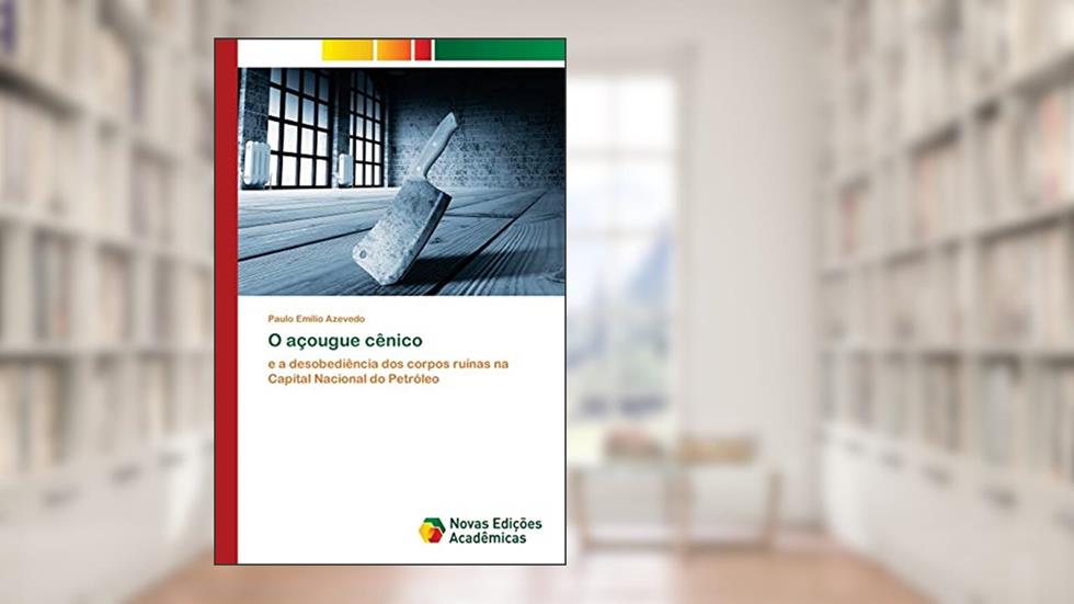 O açougue cênico: e a desobediência dos corpos ruínas na Capital Nacional do Petróleo, do autor Paulo Emílio Azevedo