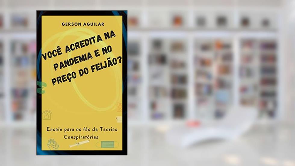 Você Acredita na Pandemia e no Preço do Feijão?: Ensaio para os fãs de Teorias Conspiratórias (Opiniões e Metamorfoses perambulantes Livro 4), do autor Gerson Aguilar