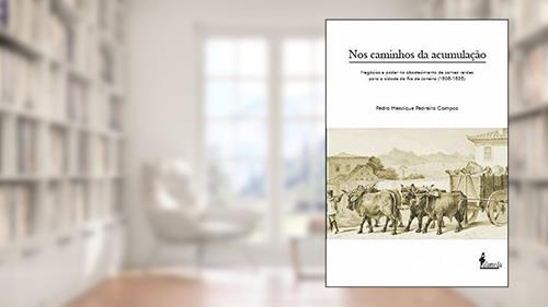 Capa de Nos Caminhos da Acumulação: Negócios e Poder no Abastecimento de Carnes Verdes Para a Cidade do Rio de Janeiro (1808-1835), do autor Pedro Henrique Pedreira Campos