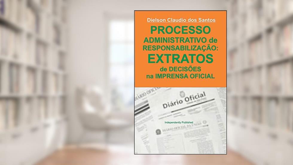 Processo administrativo de responsabilização: EXTRATOS de decisões na imprensa oficial., do autor Dielson Claudio dos Santos