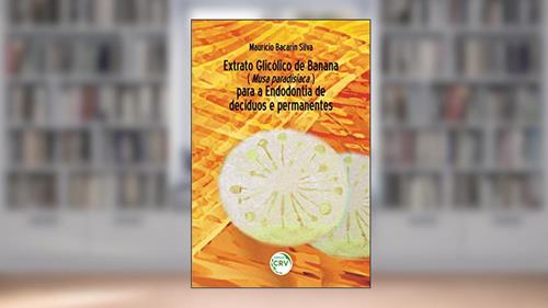 Capa de Extrato glicólico de banana (musa paradisiaca) para a endodontia de decíduos e permanentes, do autor Maurício Bacarin Silva