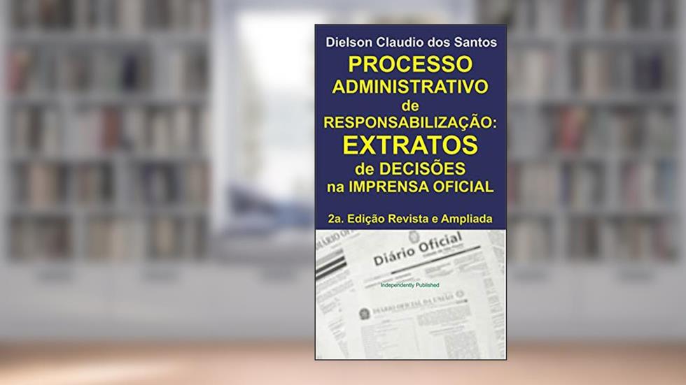 Processo Administrativo de Responsabilização: EXTRATOS de decisões na imprensa oficial. 2a. Edição Revista e Ampliada., do autor Dielson Claudio dos Santos