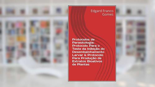 Capa de Protocolos de Parasitologia: Protocolo Para o Teste da Inibição do Desembainhamento Larvar & Protocolo Para Produção de Extratos Bioativos de Plantas, do autor Edgard Franco Gomes