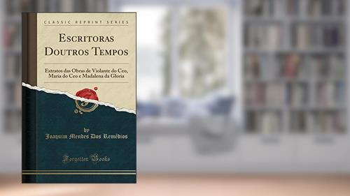 Capa de Escritoras Doutros Tempos: Extratos das Obras de Violante do Ceo, Maria do Ceo e Madalena da Gloria (Classic Reprint), do autor Joaquim Mendes Dos Remédios
