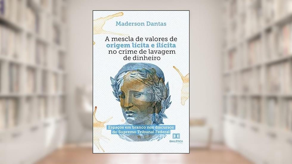 A mescla de valores de origem lícita e ilícita no crime de lavagem de dinheiro: espaços em branco nos discursos do Supremo Tribunal Federal, do autor Maderson Amorim Dantas da Silva