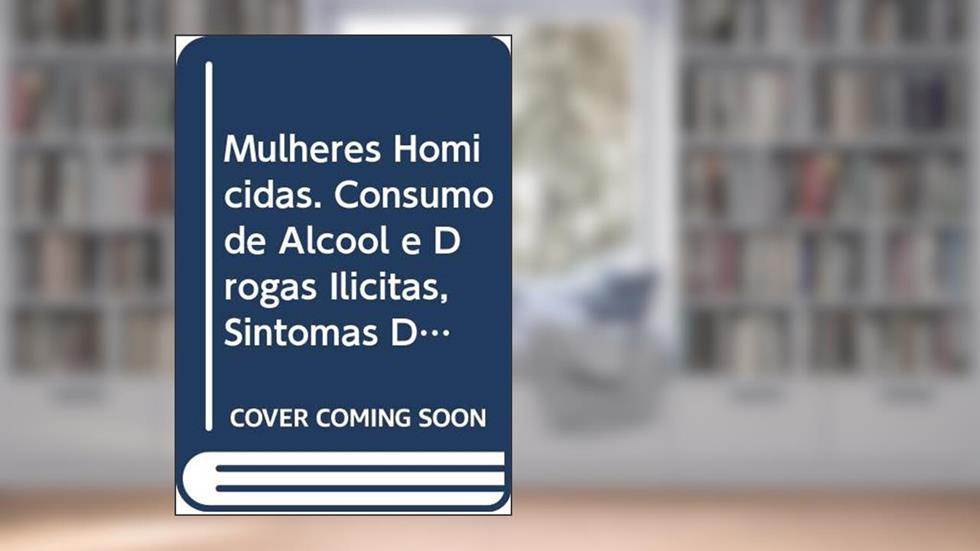 Mulheres Homicidas. Consumo de Álcool e Drogas Ilícitas, Sintomas Depressivos e Aspectos da Sexualidade, do autor Adriana de M. Nunes Martorelli