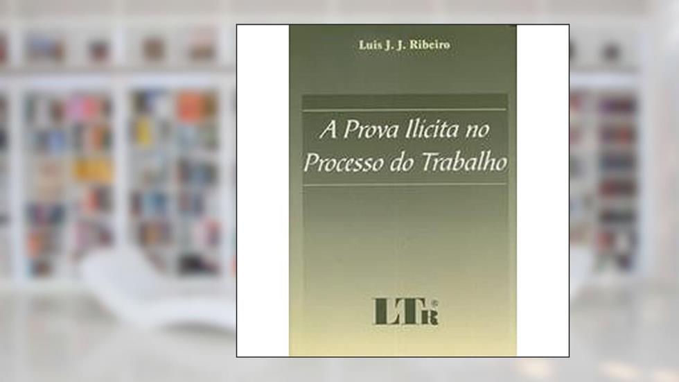 A Prova Ilícita No Processo Do Trabalho, do autor Luis J.J. Ribeiro