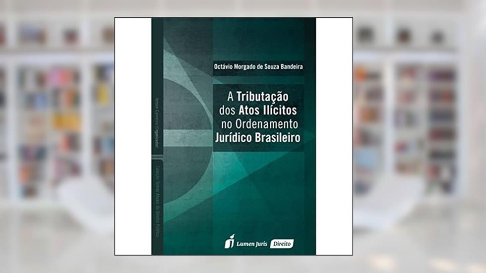 A Tributação dos Atos Ilícitos no Ordenamento Jurídico Brasileiro, do autor Octávio Morgado de Souza Bandeira