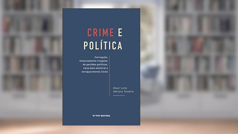 Crime e política: corrupção, financiamento irregular de partidos políticos, caixa dois eleitoral e enriquecimento ilícito, do autor Adriano Teixeira Alaor Leite