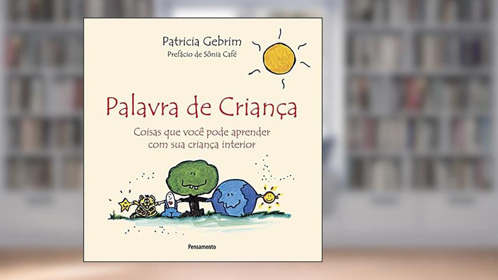 Palavra de Criança: Coisas que Você Pode Aprender com sua Criança Interior, do autor Patricia Gebrim