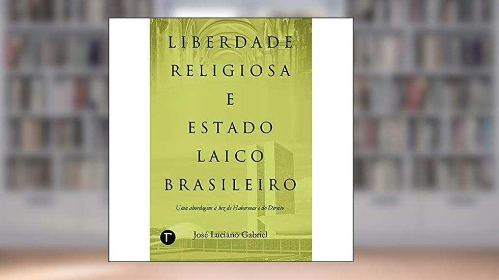Liberdade Religiosa e Estado Laico Brasileiro: uma Abordagem à luz de Habermas e do Direito, do autor José Luciano Gabriel