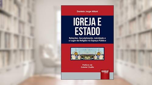 Capa de Igreja e Estado: Relações, Secularização, Laicidade e o Lugar da Religião no Espaço Público - Prefácio de Gabriel Chalita, do autor Daniela Jorge Milani