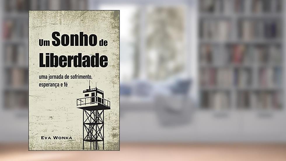 Um Sonho de Liberdade: Uma journada de sofrimento, esperança e fé, do autor Eva Wonka