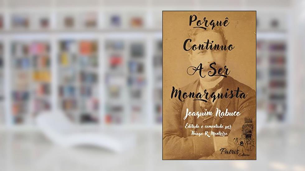Porquê Continuo A Ser Monarquista, do autor Joaquim Nabuco; Thiago R. Monteiro