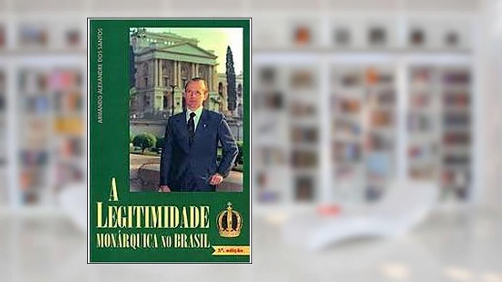 A legitimidade monárquica no Brasil, do autor ARMANDO ALEXANDRE DOS SANTOS