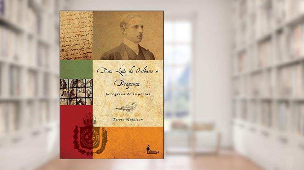 Dom Luís de Orléans e Bragança: Peregrino de Impérios, do autor Teresa Malatian