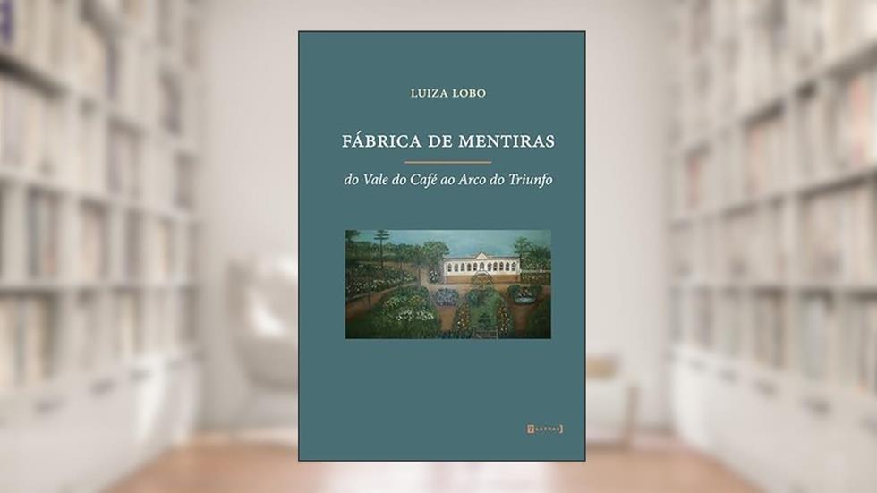 Fábrica de Mentiras: do Vale do Café ao Arco do Triunfo, do autor Luiza Lobo
