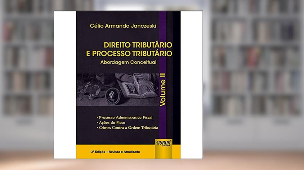 Direito Tributário e Processo Tributário - Abordagem Conceitual - Volume II - Processo Administrativo Fiscal, Ações do Fisco, Crimes Contra a Ordem Tributária, do autor Célio Armando Janczeski