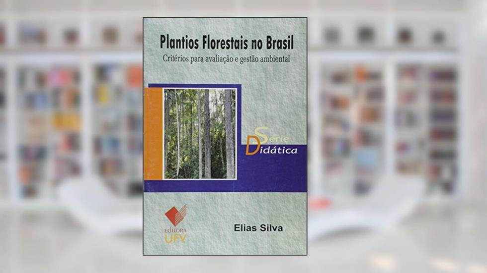 Plantios Florestais no Brasil. Critérios Para Avaliação e Gestão Ambiental - Série Didática, do autor Elias Silva