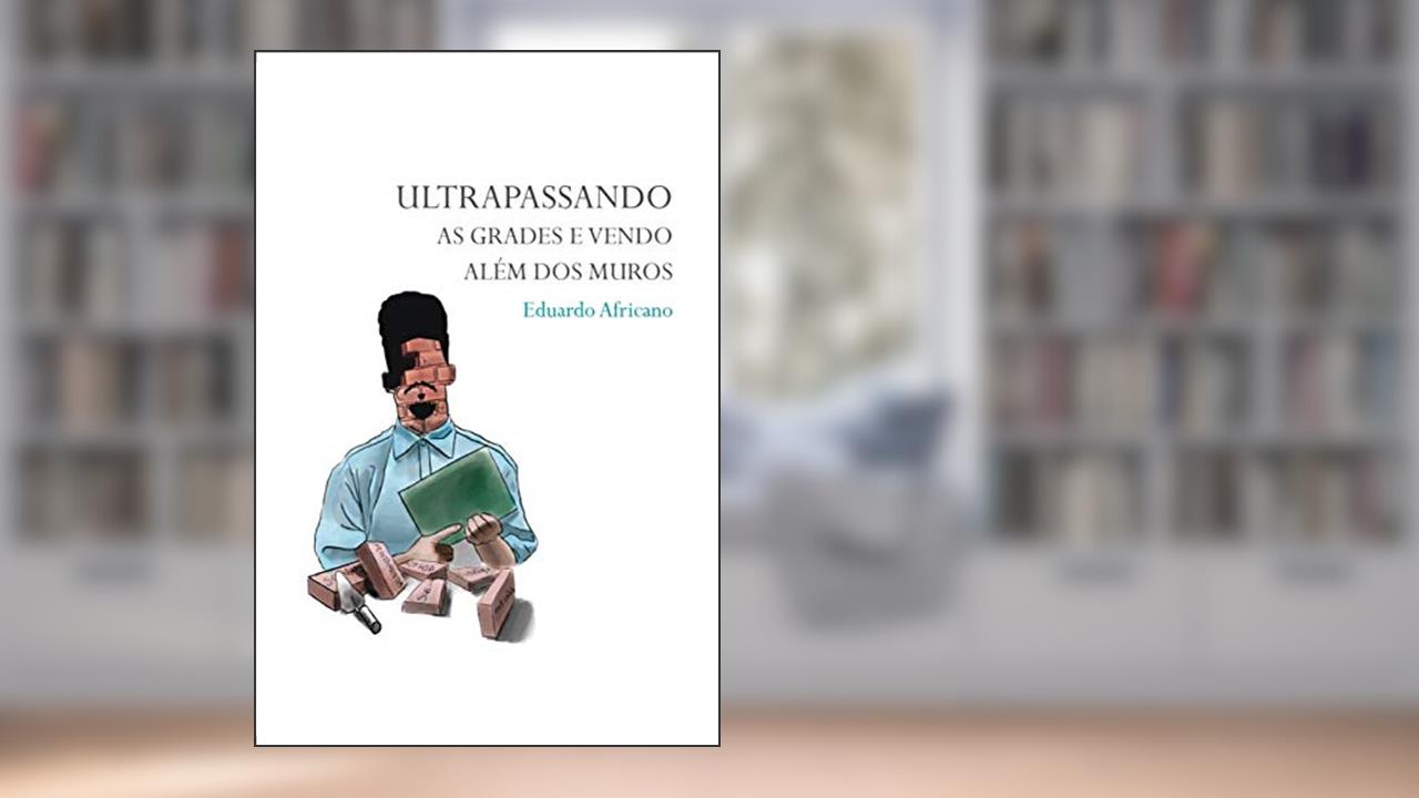 Ultrapassando As Grades e Vendo Além Dos Muros, do autor Eduardo Africano