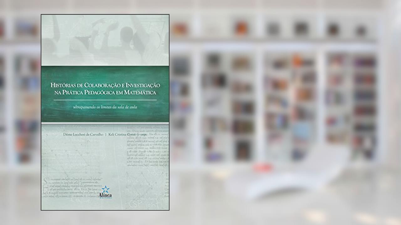 História de Colaboração e Investigação na Prática Pedagógica em Matemática. Ultrapassando os Limites da Sala de Aula, do autor Dione Lucchesi de Carvalho; Keli Cristina Conti