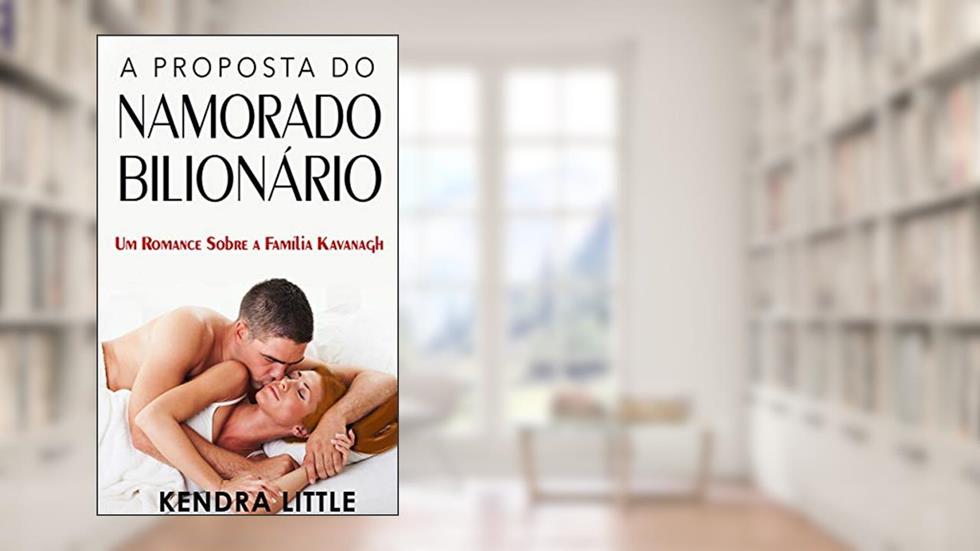 A Proposta do Namorado Bilionário: Um romance sobre a Família Kavanagh, do autor Kendra Little