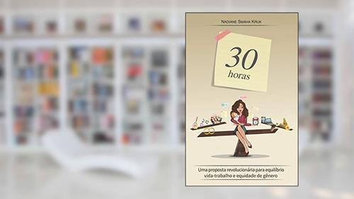 Capa de 30 horas: Uma proposta revolucionária para equilíbrio vida-trabalho e equidade de gênero, do autor Nadiane Smaha Kruk