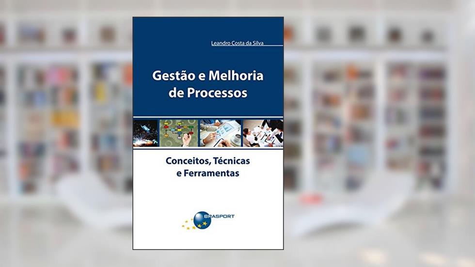 Gestão e melhoria de processos: conceitos, técnicas e ferramentas, do autor Leandro Costa da Silva