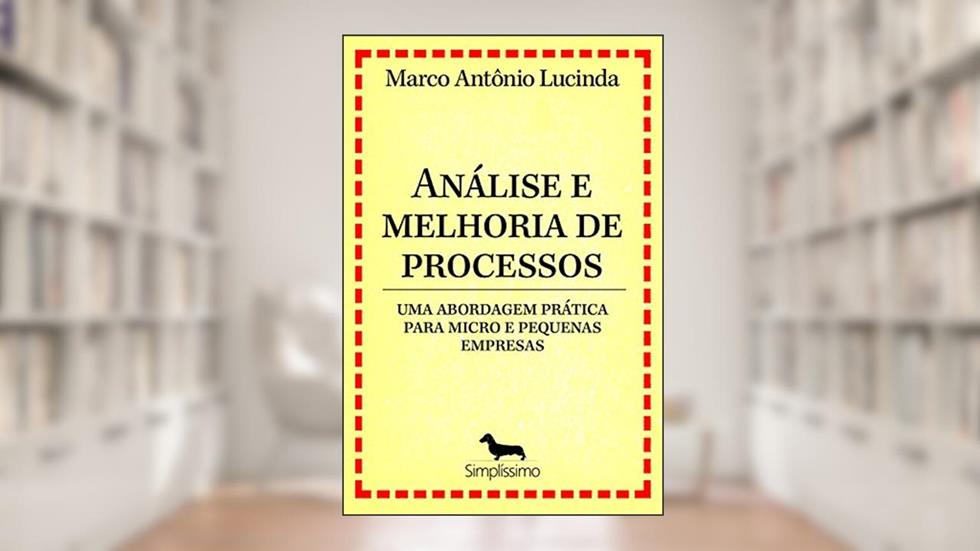 Análise e melhoria de processos - uma abordagem prática para micro e pequenas empresas, do autor Marco Antônio Lucinda