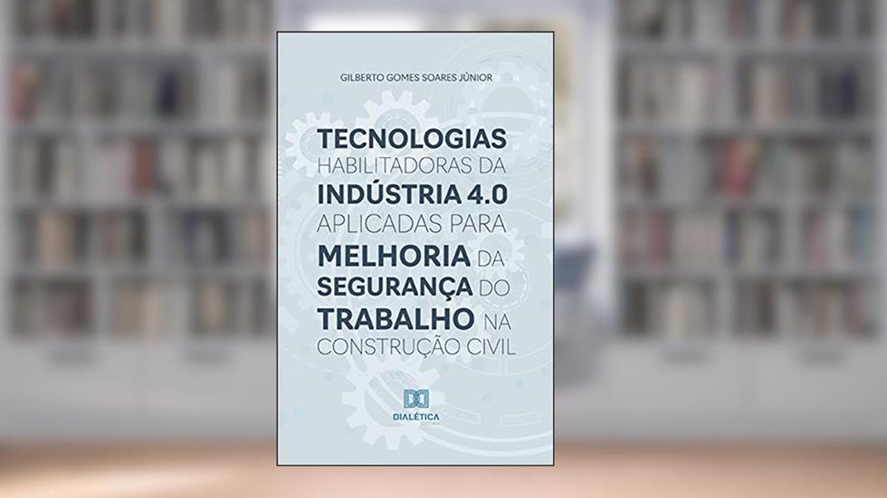 Tecnologias habilitadoras da Indústria 4.0 aplicadas para melhoria da segurança do trabalho na construção civil, do autor Gilberto Gomes Soares Júnior