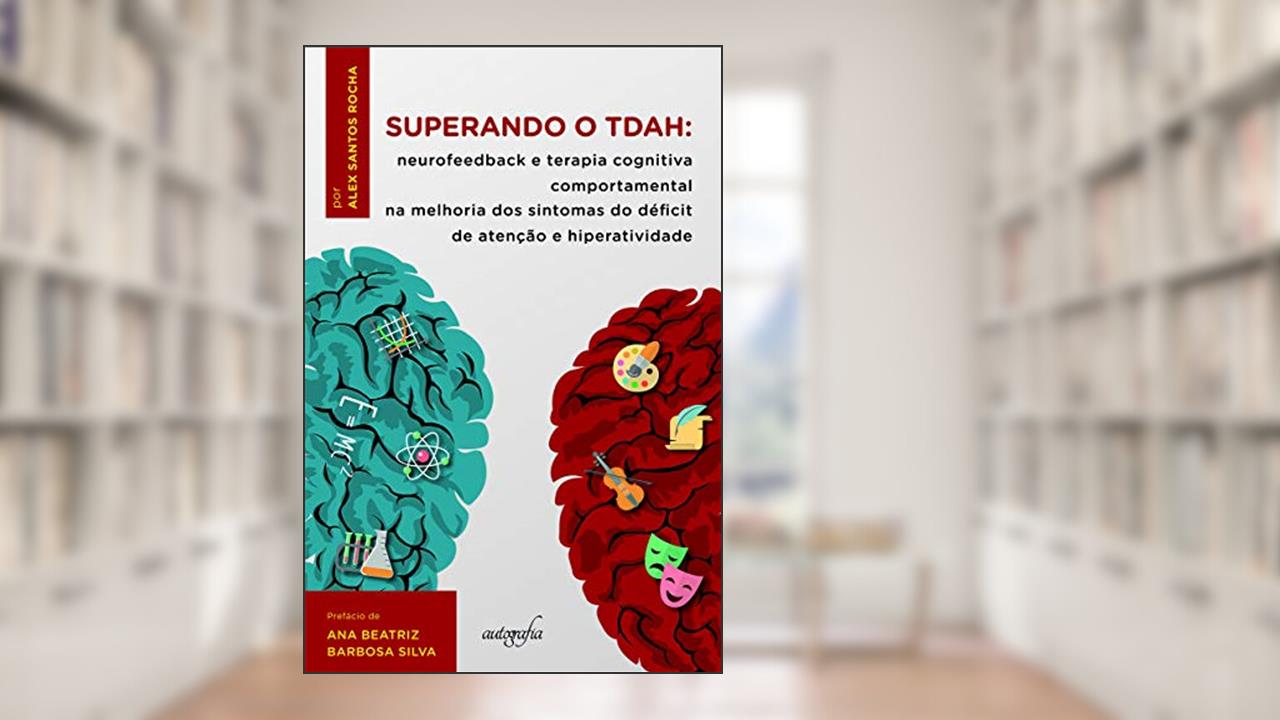 Superando o TDAH: Neurofeedback e terapia cognitiva comportamental na melhoria dos sintomas do déficit de atenção e hiperatividade, do autor Alex Santos Rocha
