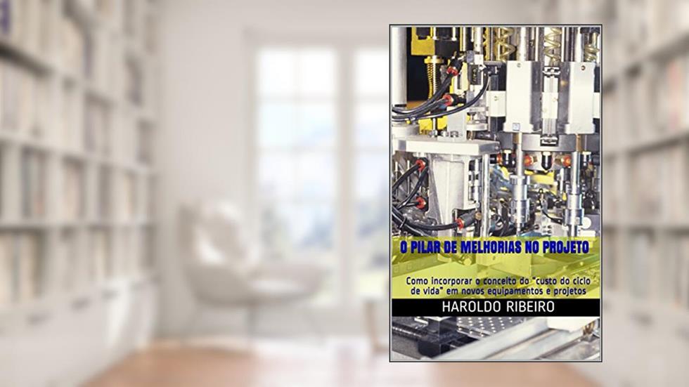 O pilar de Melhorias no Projeto : Como incorporar o conceito do "custo do ciclo de vida" em novos equipamentos e projetos (TPM Collection Livro 6), do autor Haroldo Ribeiro