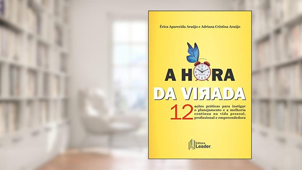 A Hora da Virada. 12 Ações Práticas Para Instigar o Planejamento e a Melhoria Continua na Vida Pessoal, do autor Érica Aparecida Araújo