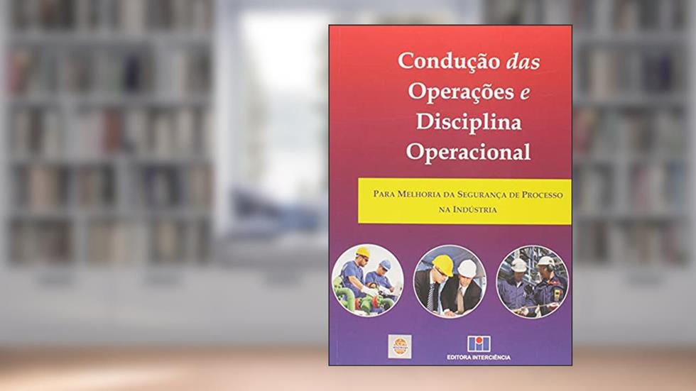 Condução das Operações e Disciplina Operacional: Para Melhoria da Segurança de Processo na Indústria, do autor CCPS