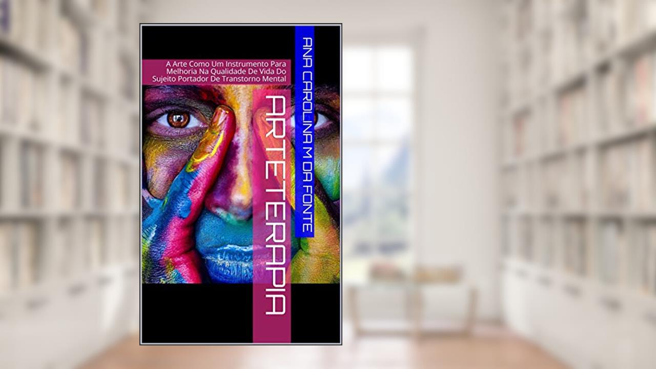 Arteterapia : A arte como instrumento para melhoria na qualidade de vida do sujeito portador de transtorno mental, do autor Ana Carolina M da Fonte