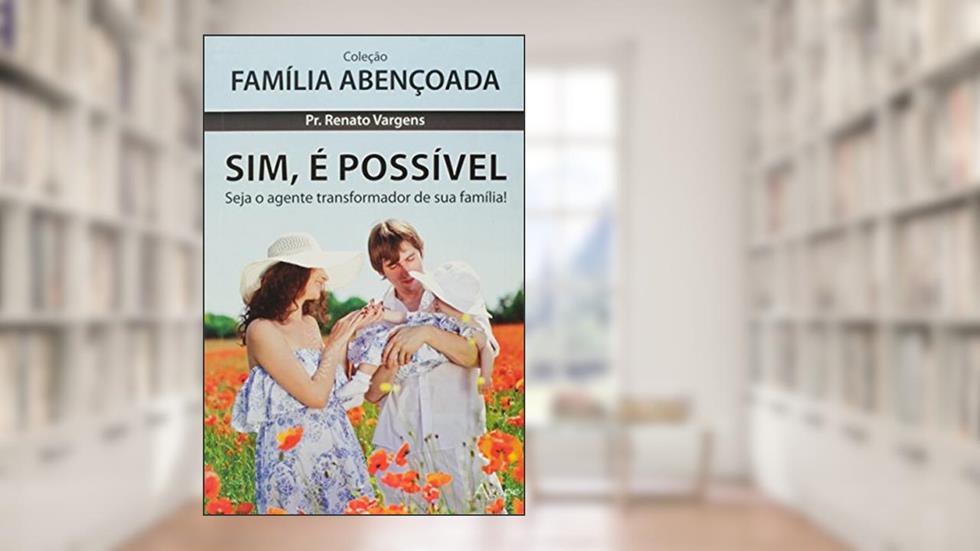 Sim, É Possível. Seja o Agente Transformador da Sua Família! - Coleção Família Abençoada, do autor Renato Vargens
