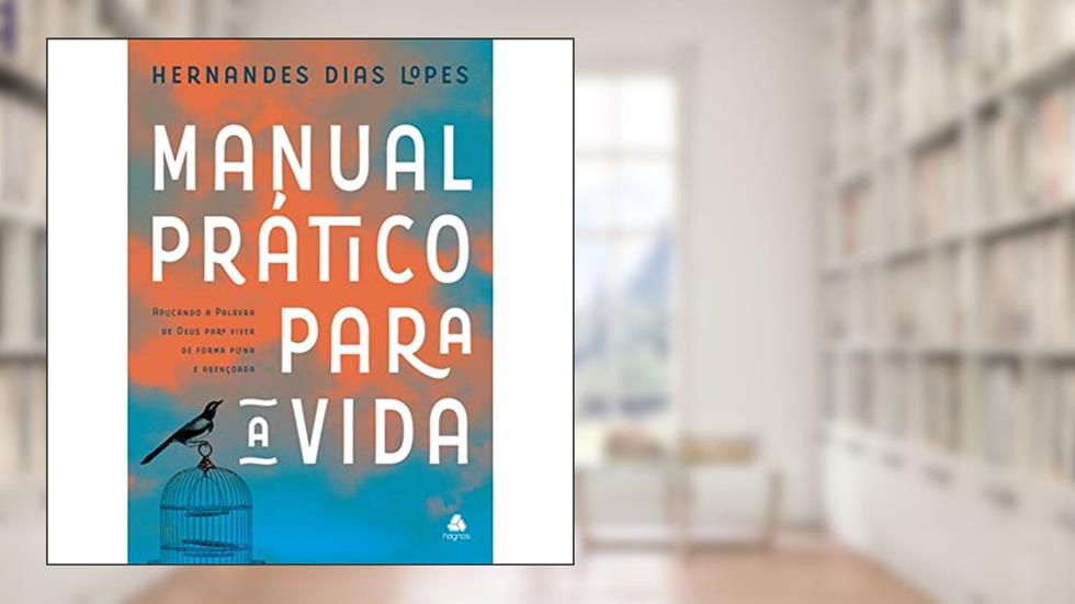 Manual prático para a vida: Aplicando a palavra de Deus para viver de forma plena e abençoada, do autor Hernandes Dias Lopes