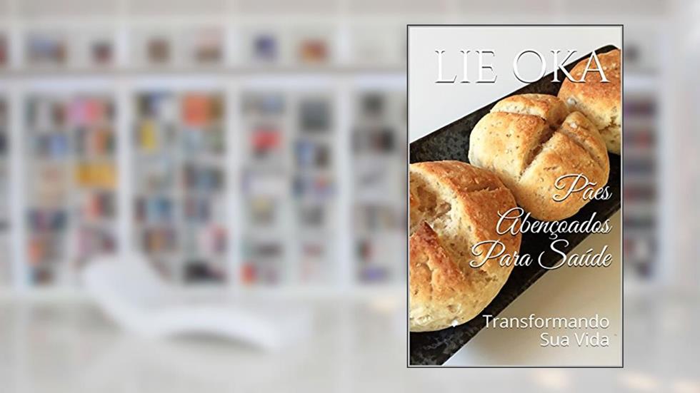 Pães Abençoados Para Saúde: Transformando Sua Vida (Volume Livro 3), do autor Lie Oka