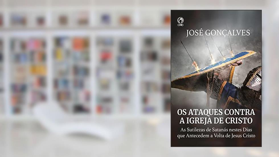 Os Ataques Contra a Igreja de Cristo: As Sutilezas de Santanás Nestes Dias que Antecedem a Volta de Cristo, do autor José Gonçalves