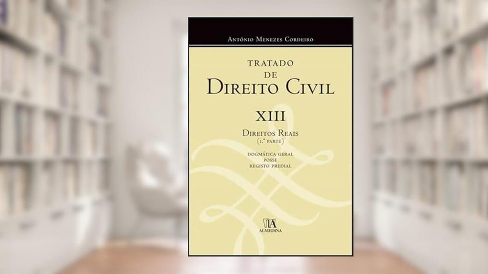 Tratado de Direito Civil: XIII - Direitos Reais 1ª Parte - Dogmática Geral, Posse e Registo Predial (Volume 13), do autor António Menezes Cordeiro