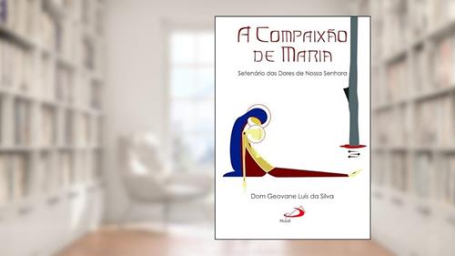 Capa de A Compaixão de Maria: Setenário das Dores de Nossa Senhora, do autor Dom Geovane Luis da Silva