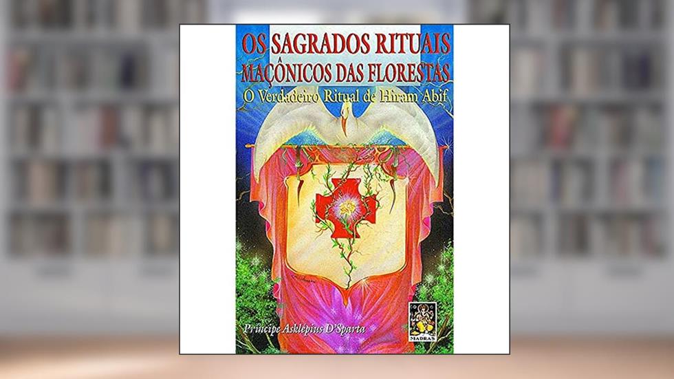 Sagrados rituais maçônicos das florestas, Os: O verdadeiro ritual de Hiram Abif, do autor Principe Asklepius D'Sparta