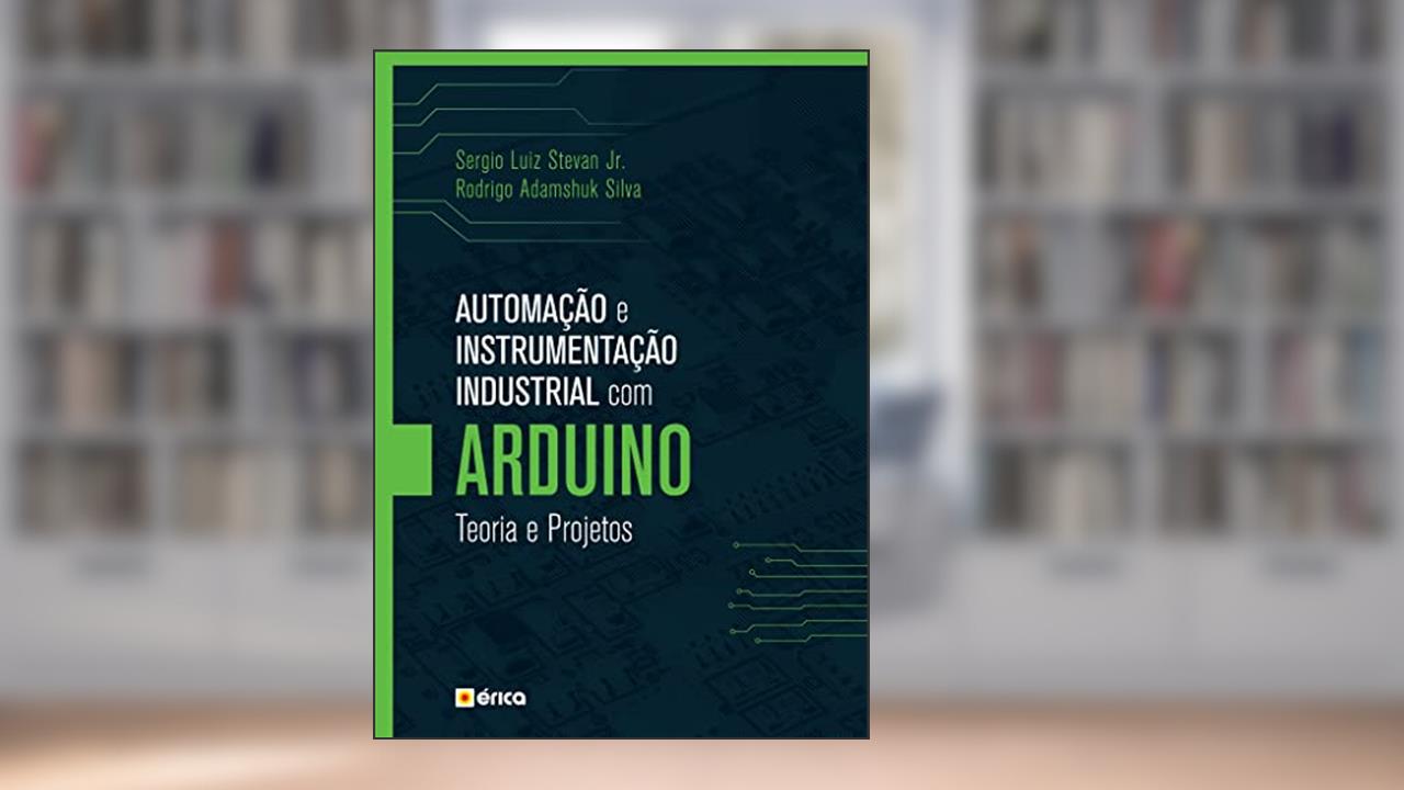 Automação e instrumentação industrial com Arduino: Teoria e projetos, do autor Sergio Luiz Stevan Júnior e Rodrigo Adamshuk Silva