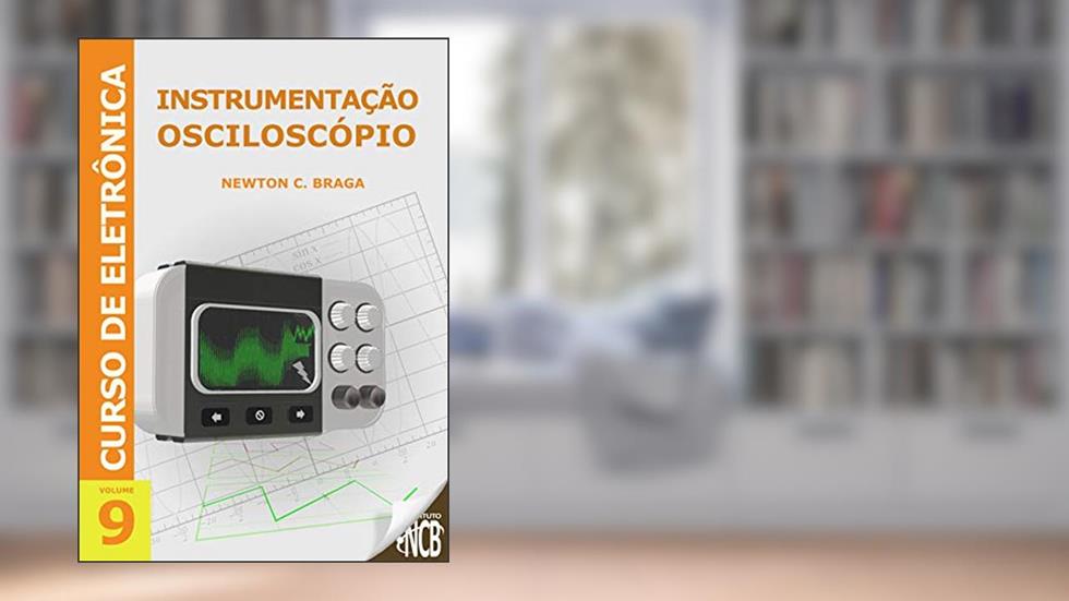 Instrumentação - Osciloscópio (Curso de Eletrônica Livro 9), do autor Newton C. Braga