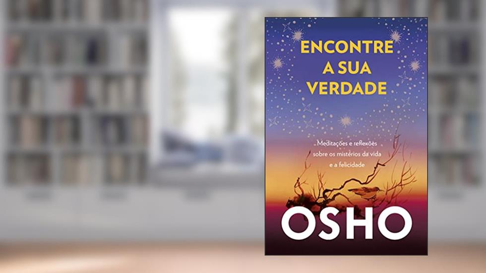 Encontre a sua Verdade: Meditações e Reflexões Sobre os Mistérios da Vida e a Felicidade, do autor Osho (Chandra Mohan Jain) Jain)