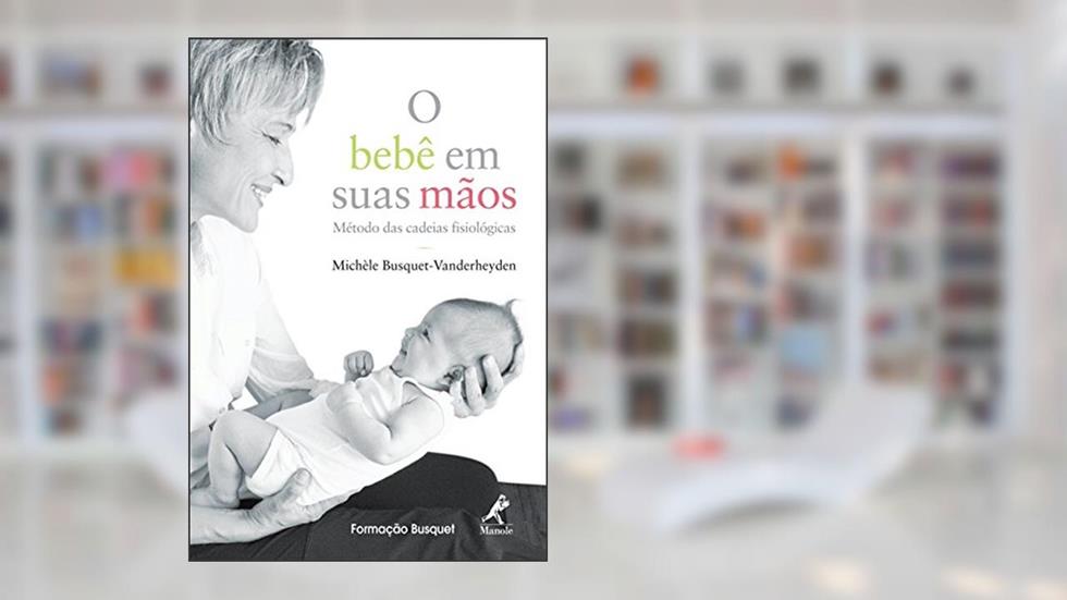 O bebê em suas mãos: Método das cadeias fisiológicas, do autor Michèle Busquet-Vanderheyden
