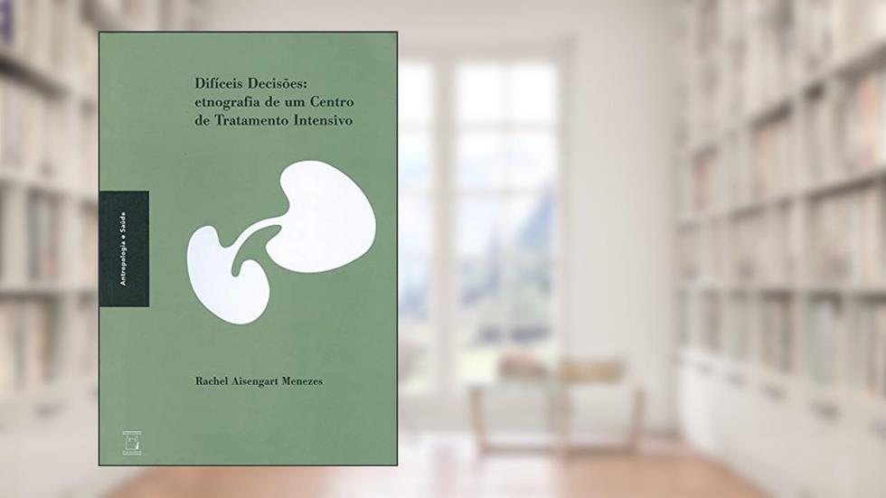 Difíceis decisões: Etnografia de um Centro de Tratamento Intensivo, do autor Rachel Aisengart Menezes