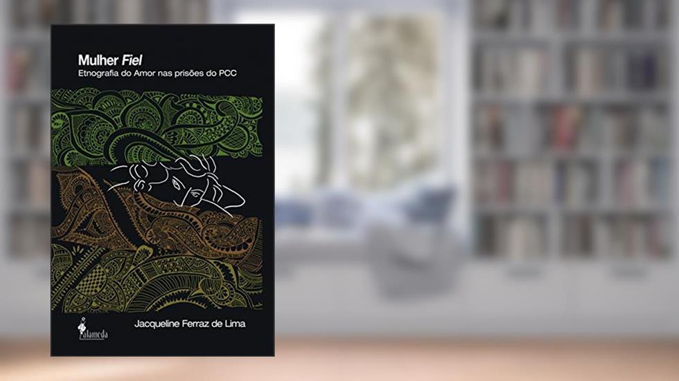 Mulher Fiel: Etnografia do Amor nas Prisões do PCC, do autor Jacqueline Ferraz de Lima